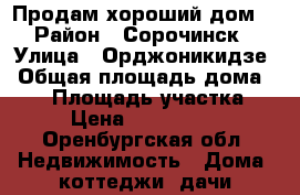 Продам хороший дом! › Район ­ Сорочинск › Улица ­ Орджоникидзе › Общая площадь дома ­ 76 › Площадь участка ­ 6 › Цена ­ 1 900 000 - Оренбургская обл. Недвижимость » Дома, коттеджи, дачи продажа   